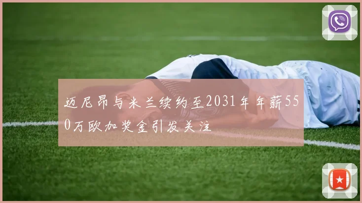 迈尼昂与米兰续约至2031年年薪550万欧加奖金引发关注