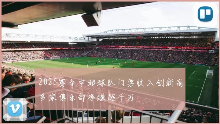 2025赛季中超球队门票收入创新高多家俱乐部净赚超千万