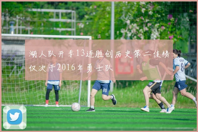 湖人队开季13连胜创历史第二佳绩仅次于2016年勇士队