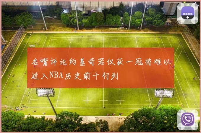 名嘴评论约基奇若仅获一冠将难以进入NBA历史前十行列