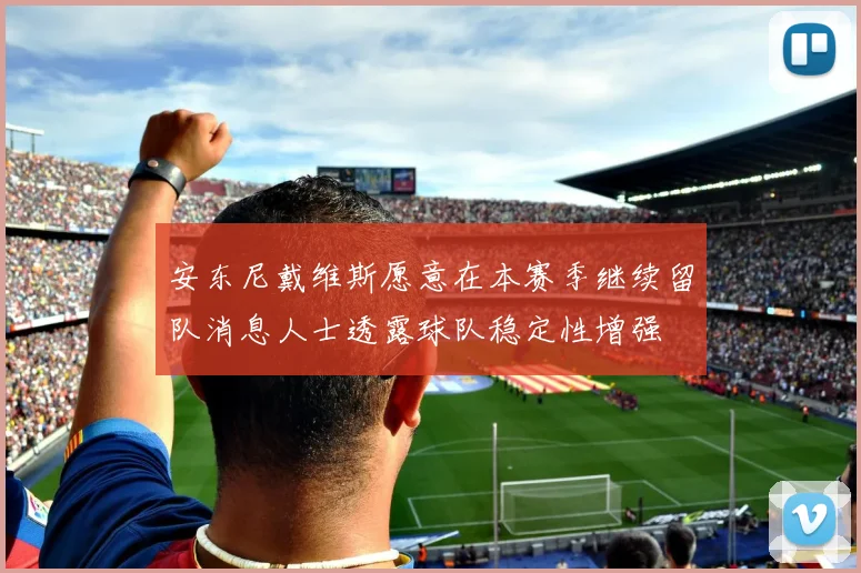 安东尼戴维斯愿意在本赛季继续留队消息人士透露球队稳定性增强