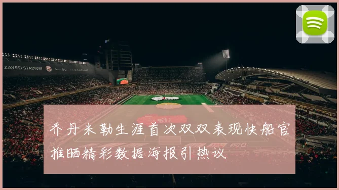 乔丹米勒生涯首次双双表现快船官推晒精彩数据海报引热议
