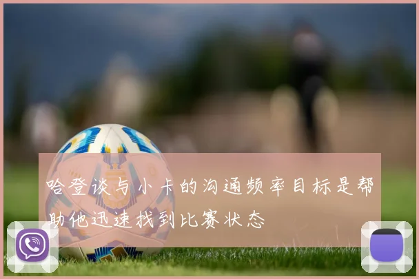 哈登谈与小卡的沟通频率目标是帮助他迅速找到比赛状态