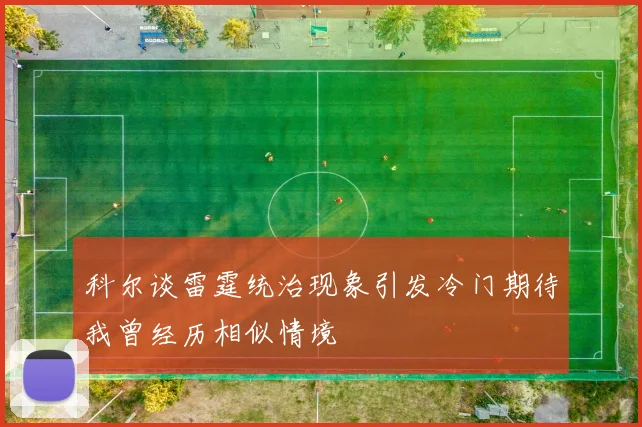 科尔谈雷霆统治现象引发冷门期待我曾经历相似情境