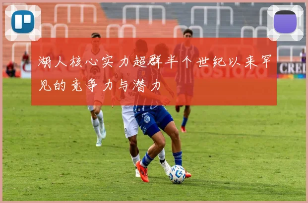 湖人核心实力超群半个世纪以来罕见的竞争力与潜力